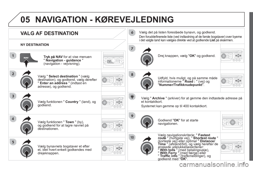 CITROEN JUMPER MULTISPACE 2013 InstruktionsbØger (in Danish) 9
05
NAV
for at vise menuen " Navigation - guidance
" (navigation - vejvisning).
NY DESTINATION
NAVIGATION - KØREVEJLEDNING
VALG AF DESTINATION
Vælg " Select desti CITROEN JUMPER MULTISPACE 2013 InstruktionsbØger (in Danish) 9
05
NAV
for at vise menuen " Navigation - guidance
" (navigation - vejvisning).
NY DESTINATION
NAVIGATION - KØREVEJLEDNING
VALG AF DESTINATION
Vælg " Select desti