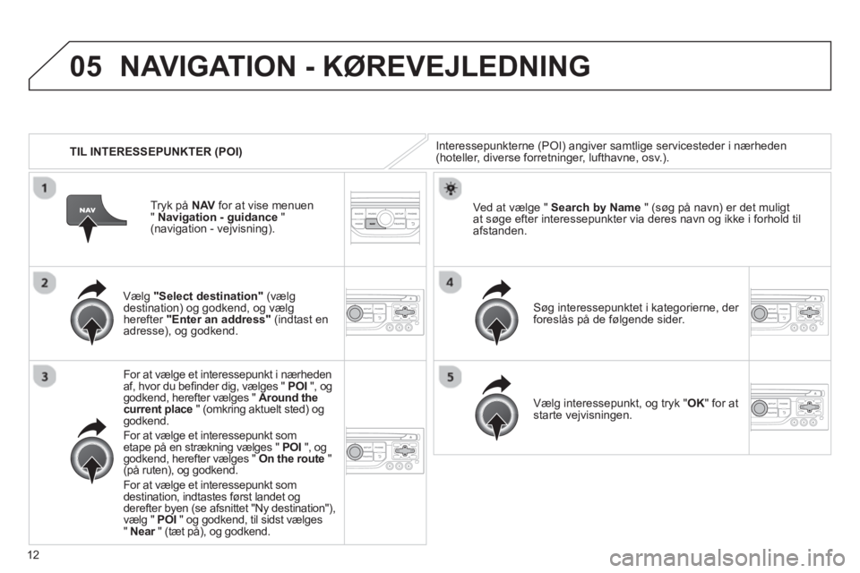 CITROEN JUMPER MULTISPACE 2013 InstruktionsbØger (in Danish) 12
05
TIL INTERESSEPUNKTER (POI)
NAVIGATION - KØREVEJLEDNING
Interessepunkterne (POI) angiver samtlige servicesteder i nærheden(hoteller, diverse forretninger, lufthavne, osv.).
Væl
g CITROEN JUMPER MULTISPACE 2013 InstruktionsbØger (in Danish) 12
05
TIL INTERESSEPUNKTER (POI)
NAVIGATION - KØREVEJLEDNING
Interessepunkterne (POI) angiver samtlige servicesteder i nærheden(hoteller, diverse forretninger, lufthavne, osv.).
Væl
g