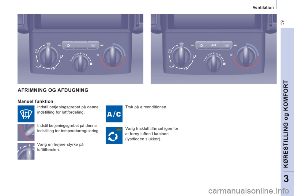 CITROEN JUMPER MULTISPACE 2012  InstruktionsbØger (in Danish)  59
   
 Ventilation  
 
KØRESTILLING o
g KOMFOR
T
3
 
Tryk på airconditionen.
 
 
Manuel funktion 
Indstil betjeningsgrebet på denne 
indstilling for temperaturregulering.
Væl
g en højere styrke
