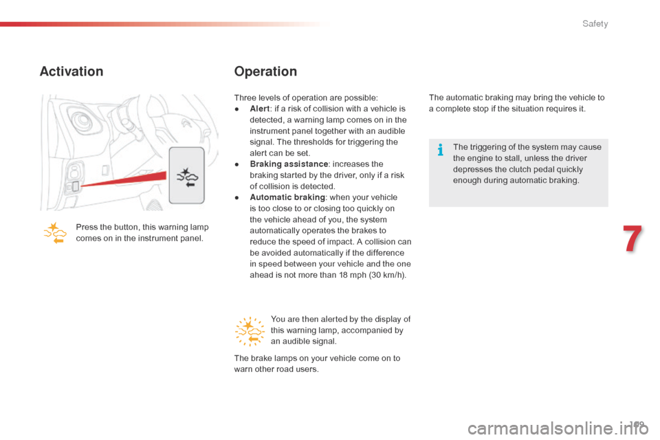 Citroen C1 2015 1.G Owners Manual 109
C1_en_Chap07_securite_ed01-2015
Activation
Press the button, this warning lamp 
comes on in the instrument panel.
Operation
Three levels of operation are possible:
● A lert: if a risk of collisi