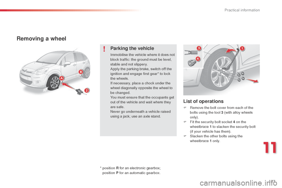 Citroen C3 RHD 2015 2.G Owners Manual 177
Removing a wheel
List of operations
F Remove the bolt cover from each of the bolts using the tool 3 (with alloy wheels 
only).
F
 
F
 it the security bolt socket 4 on the 
wheelbrace  1 to slacken