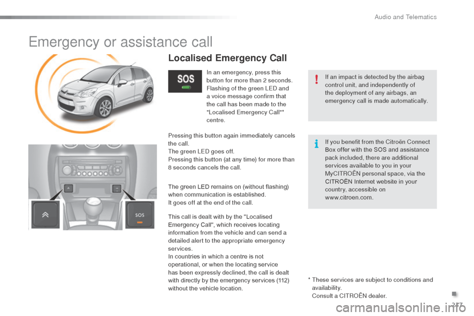 Citroen C3 RHD 2015 2.G Owners Manual 217
Emergency or assistance call
If an impact is detected by the airbag 
control unit, and independently of 
the deployment of any airbags, an 
emergency call is made automatically.
Localised Emergenc