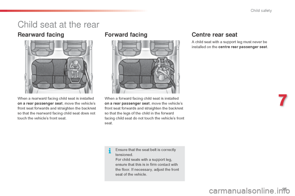 Citroen C3 RHD 2015 2.G Owners Manual 93
Child seat at the rear
Rearward facing
When a rear ward facing child seat is installed 
on a rear passenger seat, move the vehicle’s 
front seat for wards and straighten the backrest 
so that the