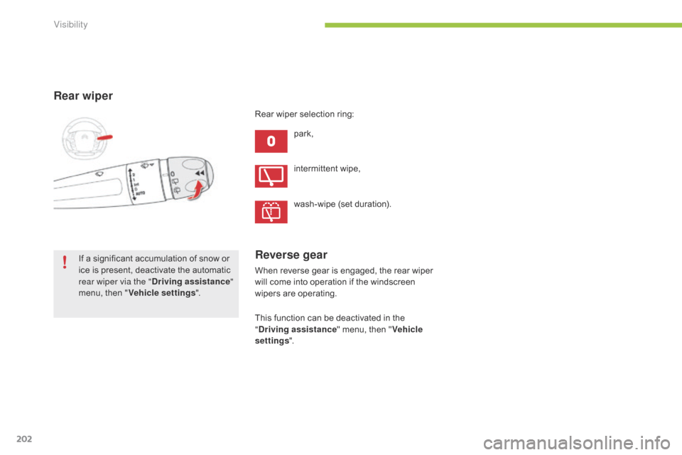Citroen C4 PICASSO 2015 2.G Owners Manual 202
Rear wiper
park,
If
 
a
 
significant
 
accumulation
 
of
 
snow
 
or
 
i

ce
 
is
 
present,
 
deactivate
 
the
 
automatic
 
r

ear wiper via the " Driving assistance " 
menu,
 
th