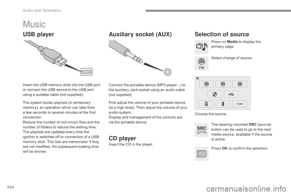 Citroen C4 PICASSO 2015 2.G Owners Manual 354
Music
USB playerSelection of source
The steering mounted SRC (source)  b
utton   can   be   used   to   go   to   the   next  
m

edia   source,   available   if   the   source 