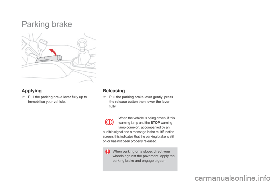 Citroen DS3 2015 1.G Owners Manual DS3_en_Chap04_conduite_ed01-2015
Parking brake
Applying
F Pull  the   parking   brake   lever   fully   up   to  i
mmobilise   your   vehicle.
Releasing
F Pull  the   parking   brake 