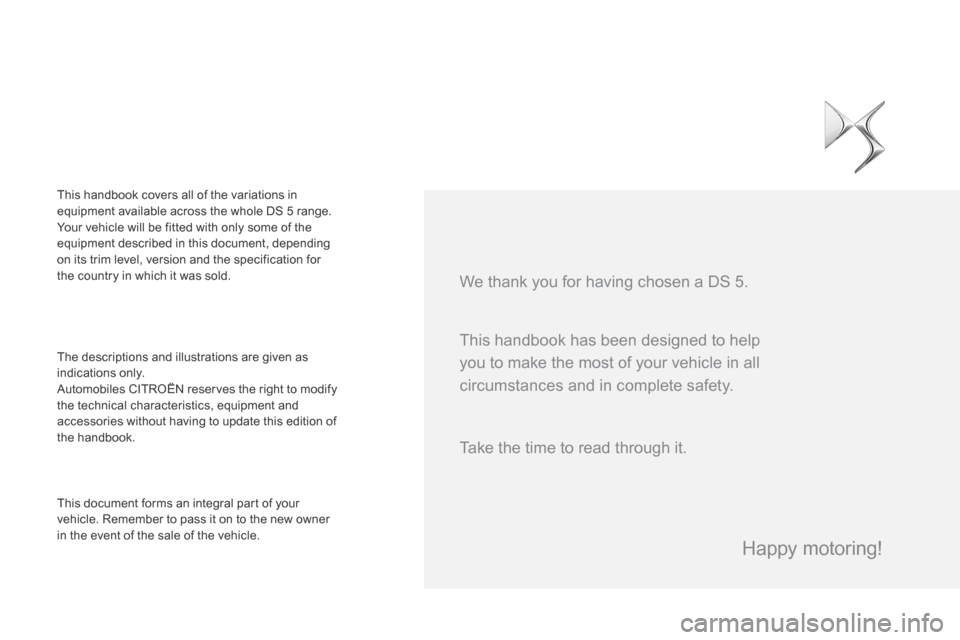 Citroen DS5 RHD 2015 1.G Owners Manual This handbook has been designed to help 
you to make the most of your vehicle in all 
circumstances and in complete safety. We thank you for having chosen a DS 5.The descriptions and illustrations are