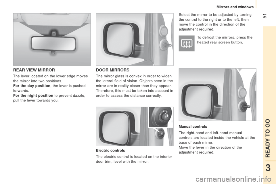 Citroen NEMO 2015 1.G Owners Manual  51
REAR VIEW MIRRORDOOR   MIRRORS
Electric controls
The electric control is located on the interior 
door trim, level with the mirror. To defrost the mirrors, press the 
heated rear screen button.
Se