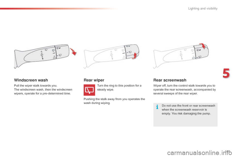 Citroen C1 RHD 2016 1.G Owners Manual 105
Rear wiperRear screenwash
Wiper off, turn the control stalk towards you to o
perate   the   rear   screenwash,   accompanied   by  
s

everal   sweeps   of   the   rear   wiper