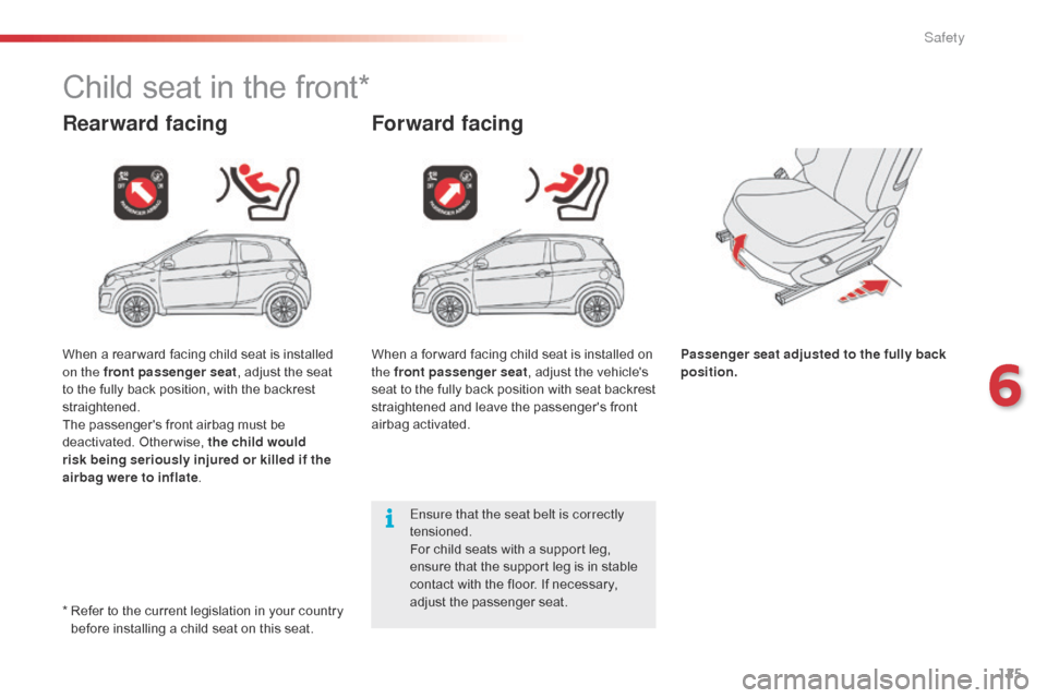 Citroen C1 RHD 2016 1.G Owners Manual 125
Child seat in the front*
Rearward facingForward facing
Passenger seat adjusted to the fully back 
position.
Ensure that the seat belt is correctly 
tensioned.
For
 
child
 
seats
 
with
 
