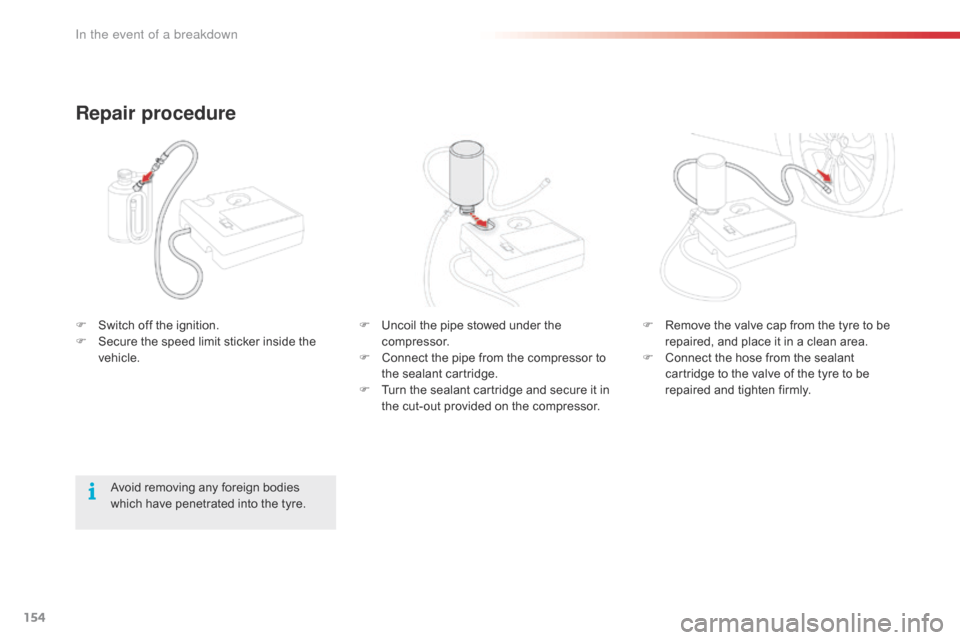 Citroen C1 RHD 2016 1.G Owners Manual 154
F Uncoil  the   pipe   stowed   under   the  c
ompressor.
F
 
C
 onnect   the   pipe   from   the   compressor   to  
t

he   sealant   cartridge.
F
 
T
 urn   the   sealant  