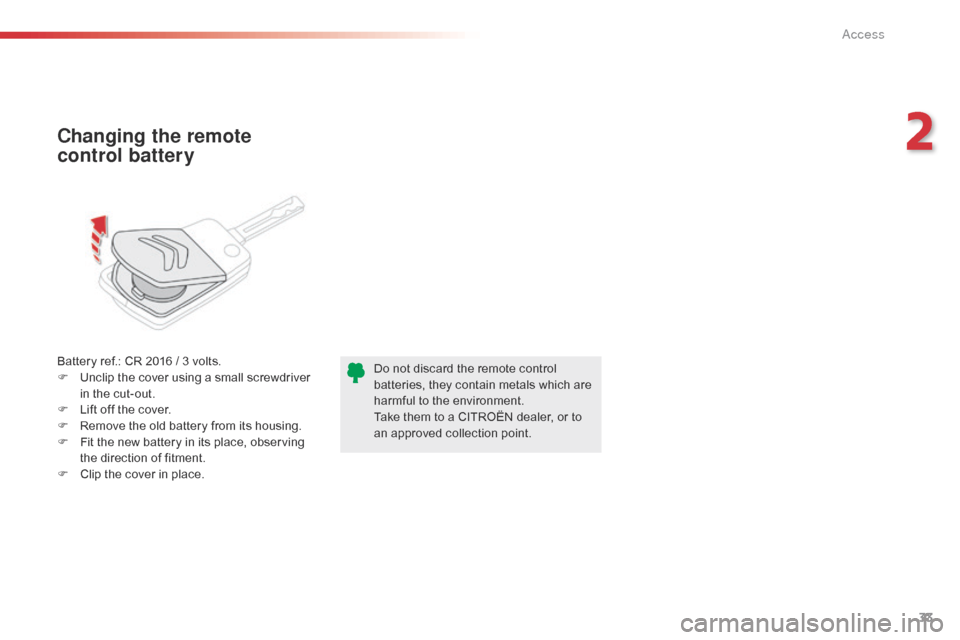 Citroen C1 RHD 2016 1.G Owners Manual 33
Battery ref.: CR 2016 / 3 volts.
F  U nclip   the   cover   using   a   small   screwdriver  
i

n   the   cut-out.
F
 
L
 ift   off   the   cover.
F
 
R
 emove   the   old 