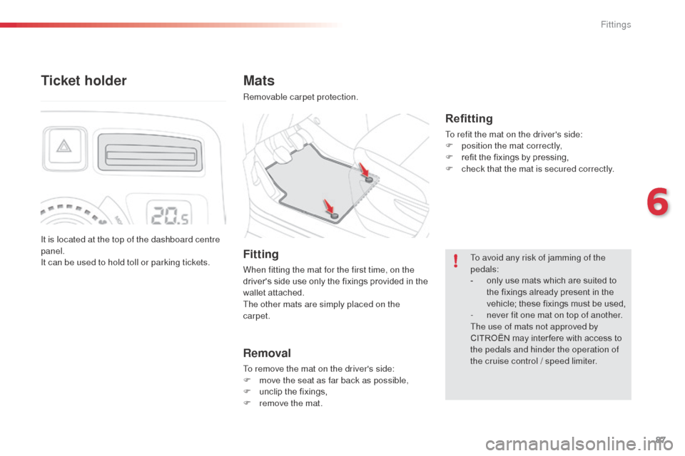 Citroen C3 PICASSO 2016 1.G Owners Manual 87
C3Picasso_en_Chap06_amenagement_ed01-2015
Mats
Removable carpet protection.
Refitting
To refit the mat on the drivers side:
F p osition the mat correctly,
F
 
r
 efit the fixings by pressing,
F
 
