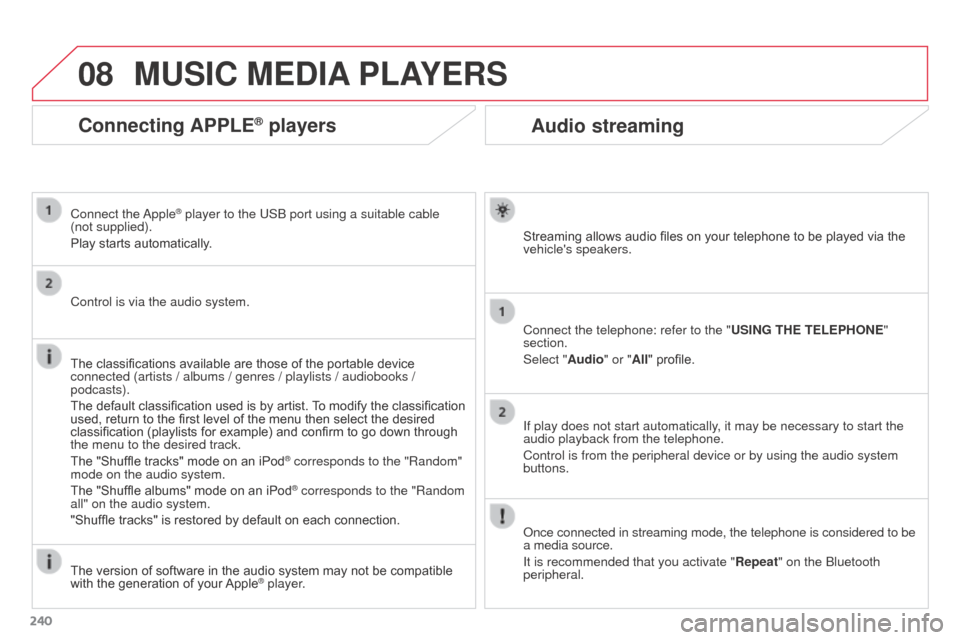 Citroen C3 PICASSO RHD 2016 1.G Owners Manual 08
240
Audio streaming
Streaming allows audio files on your telephone to be played via the
vehicles speakers.
Connect the telephone: refer to the "USING THE TELEPHONE"
section.
Select "Audio" or "A Citroen C3 PICASSO RHD 2016 1.G Owners Manual 08
240
Audio streaming
Streaming allows audio files on your telephone to be played via the
vehicles speakers.
Connect the telephone: refer to the "USING THE TELEPHONE"
section.
Select "Audio" or "A