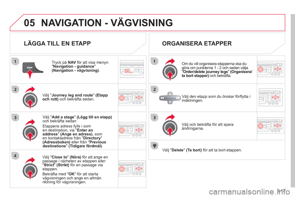 CITROEN BERLINGO MULTISPACE 2013 InstruktionsbÖcker (in Swedish) 9.17
05NAVIGATION - VÄGVISNING
LÄGGA TILL EN ETAPP
Tryck på NAVför att visa menyn"
Navigation - guidance " (Navigation - vägvisning) .
Välj "Journey leg and route " (Etapp
och rutt)och CITROEN BERLINGO MULTISPACE 2013 InstruktionsbÖcker (in Swedish) 9.17
05NAVIGATION - VÄGVISNING
LÄGGA TILL EN ETAPP
Tryck på NAVför att visa menyn"
Navigation - guidance " (Navigation - vägvisning) .
Välj "Journey leg and route " (Etapp
och rutt)och