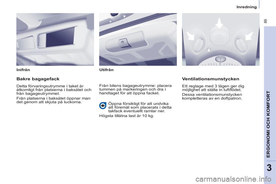 CITROEN BERLINGO MULTISPACE 2013  InstruktionsbÖcker (in Swedish)  89
ERGONOMI 
OCH 
KOMFOR
T
3
   
Inredning
   
Inifrån  
   
Utifrån  
 
 
 
Bakre bagagefack 
 
Detta förvaringsutrymme i taket är 
åtkomligt från platserna i baksätet och 
från bagageutrymm