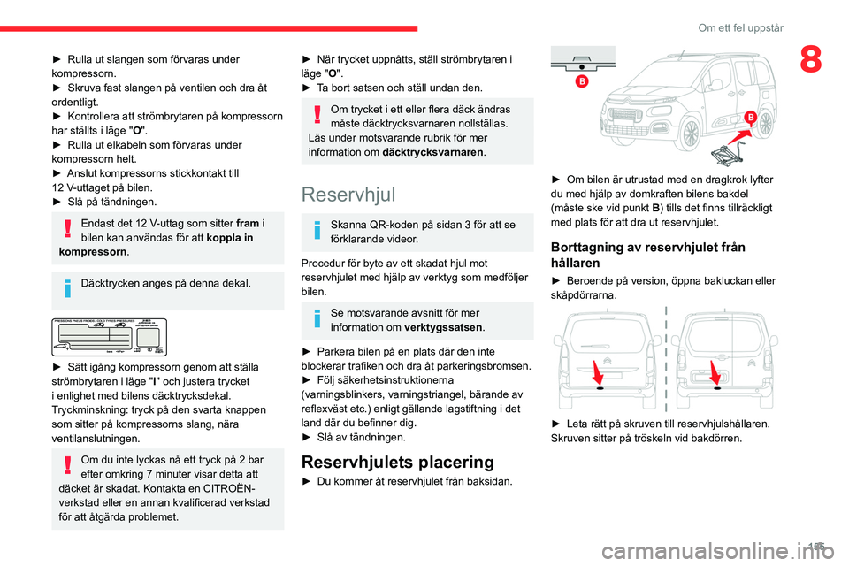 CITROEN BERLINGO VAN 2021 InstruktionsbÖcker (in Swedish) 155
Om ett fel uppstår
8► Rulla ut slangen som förvaras under
kompressorn.
►
Skruva fast slangen på ventilen och dra åt
ordentligt.
►
Kontrollera att strömbrytaren på kompressorn
h CITROEN BERLINGO VAN 2021 InstruktionsbÖcker (in Swedish) 155
Om ett fel uppstår
8► Rulla ut slangen som förvaras under
kompressorn.
►
Skruva fast slangen på ventilen och dra åt
ordentligt.
►
Kontrollera att strömbrytaren på kompressorn
h