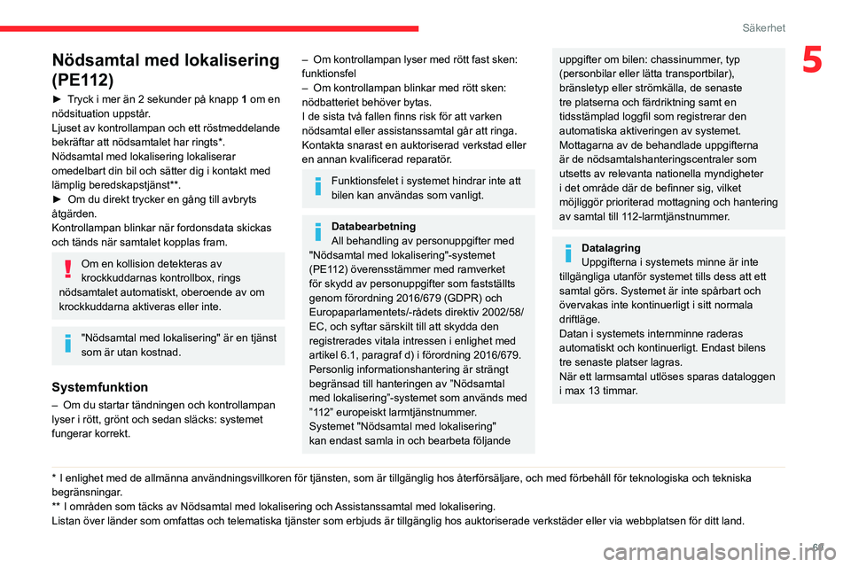 CITROEN BERLINGO VAN 2021 InstruktionsbÖcker (in Swedish) 69
Säkerhet
5Nödsamtal med lokalisering
(PE112)
► Tryck i mer än 2 sekunder på knapp 1 om en
nödsituation uppstår.
Ljuset av kontrollampan och ett röstmeddelande
bekräftar att nödsamtale CITROEN BERLINGO VAN 2021 InstruktionsbÖcker (in Swedish) 69
Säkerhet
5Nödsamtal med lokalisering
(PE112)
► Tryck i mer än 2 sekunder på knapp 1 om en
nödsituation uppstår.
Ljuset av kontrollampan och ett röstmeddelande
bekräftar att nödsamtale