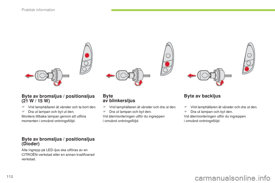 CITROEN C-ZERO 2016  InstruktionsbÖcker (in Swedish) 112
C-zero_sv_Chap08_info-pratiques_ed01-2014
Byte  
av blinkersljus
Byte av bromsljus / positionsljus 
(Dioder)
Alla ingrepp på LED-ljus ska utföras av en 
CITROËN-verkstad eller en annan kvalific
