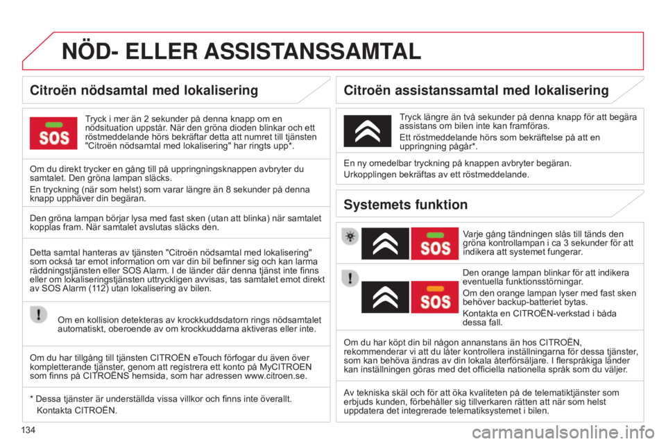 CITROEN C-ZERO 2016  InstruktionsbÖcker (in Swedish) 134
C-zero_sv_Chap11a_BTA_ed01-2014
NÖD- ELLER ASSIST ANSSAMTAL
Tryck i mer än 2 sekunder på denna knapp om en 
nödsituation uppstår . När den gröna dioden blinkar och ett 
röstmeddelande hör