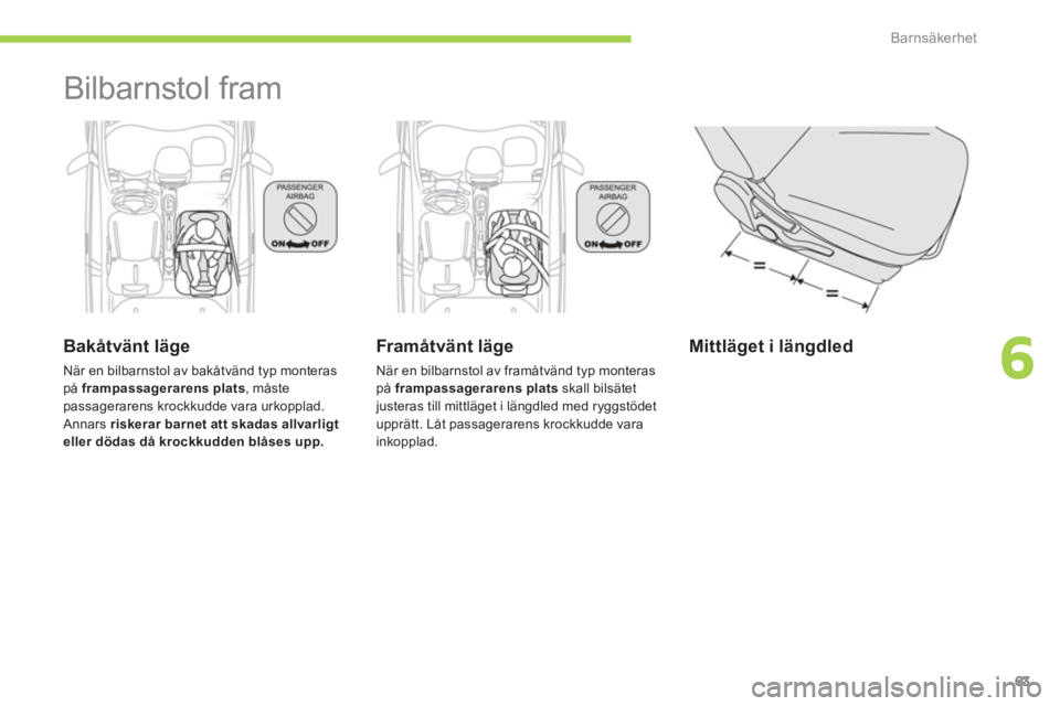 CITROEN C-ZERO 2014  InstruktionsbÖcker (in Swedish) 6
Barnsäkerhet
63
  Bilbarnstol fram  
 
 
Bakåtvänt läge
 
När en bilbarnstol av bakåtvänd typ monteraspå  frampassagerarens plats 
, måstepassagerarens krockkudde vara urkopplad. Annars  ri