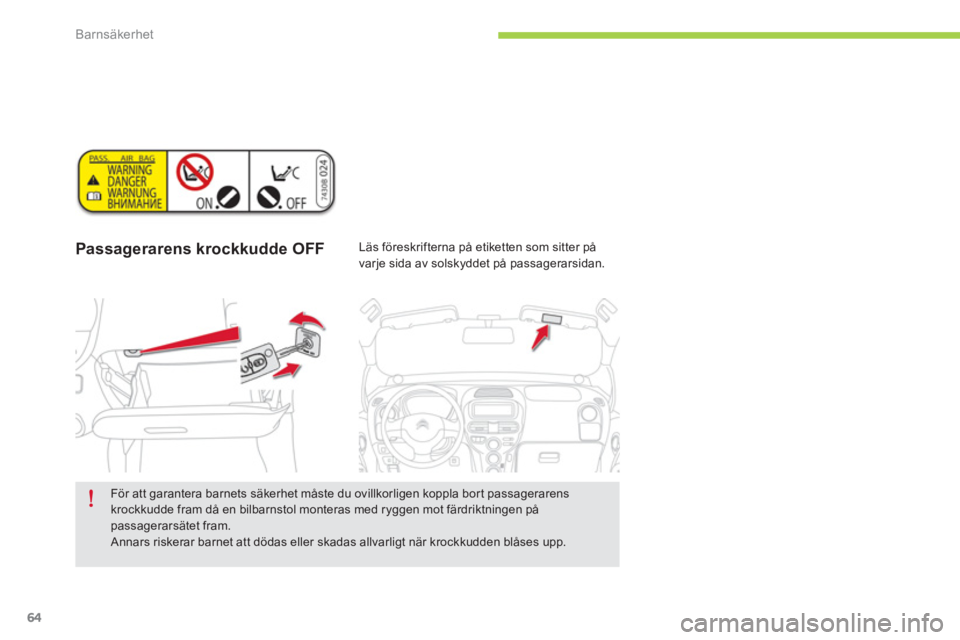 CITROEN C-ZERO 2014  InstruktionsbÖcker (in Swedish) Barnsäkerhet
64
Passagerarens krockkudde OFF   
 
Läs föreskrifterna på etiketten som sitter på 
varje sida av solskyddet på passagerarsidan.
   
För att garantera barnets säkerhet måste du o