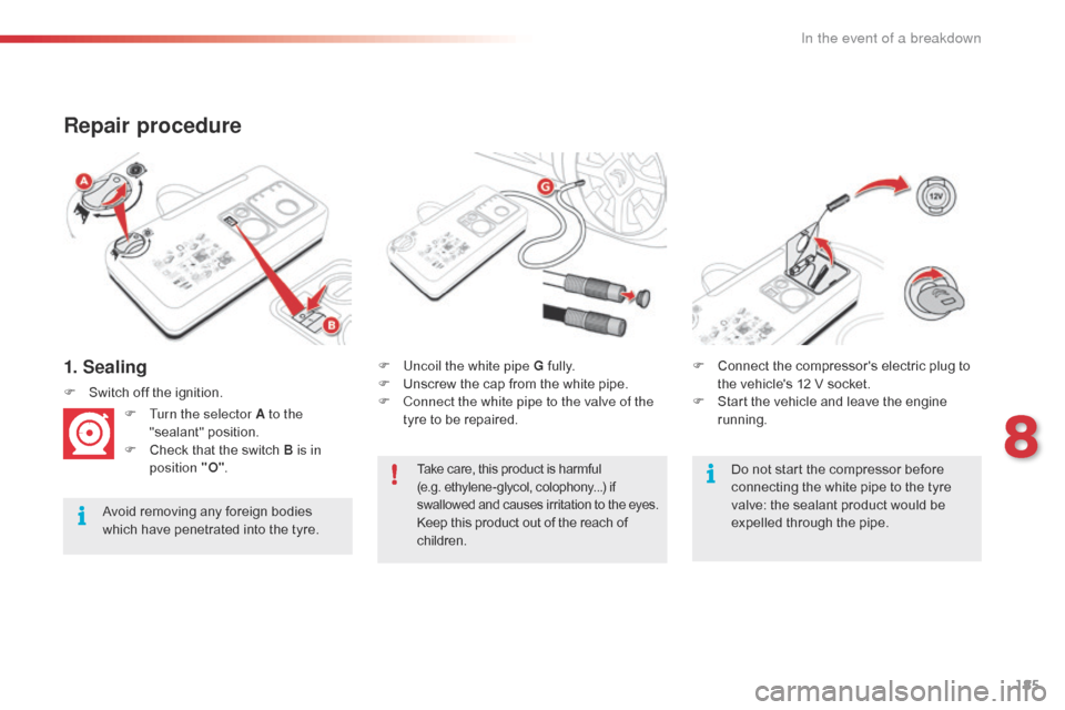 Citroen C4 CACTUS RHD 2016 1.G Owners Manual 185
1. Sealing
Repair procedure
Avoid removing any foreign bodies which h ave p enetrated i nto t he t yre.F
 Un

coil the white pipe G
 ful
 ly.
F
 Un
 screw
 t
 he
 c
 ap
 f
 rom
 t
