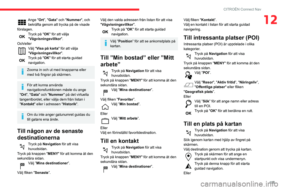 CITROEN C3 AIRCROSS 2021 InstruktionsbÖcker (in Swedish) 195
CITROËN Connect Nav
12Ange "Ort”, "Gata" och "Nummer", och
bekräfta genom att trycka på de visade
förslagen.
Tryck på "OK" för att välja
"Vägvisningsvi CITROEN C3 AIRCROSS 2021 InstruktionsbÖcker (in Swedish) 195
CITROËN Connect Nav
12Ange "Ort”, "Gata" och "Nummer", och
bekräfta genom att trycka på de visade
förslagen.
Tryck på "OK" för att välja
"Vägvisningsvi