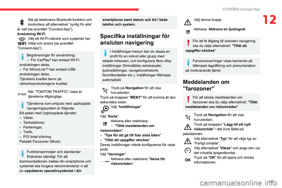 CITROEN C3 AIRCROSS 2021  InstruktionsbÖcker (in Swedish) 197
CITROËN Connect Nav
12Slå på telefonens Bluetooth-funktion och kontrollera att alternativet ”synlig för alla” 
är valt (se avsnittet ”Connect-App”).
Anslutning Wi-Fi
Välj ett Wi-Fi-n