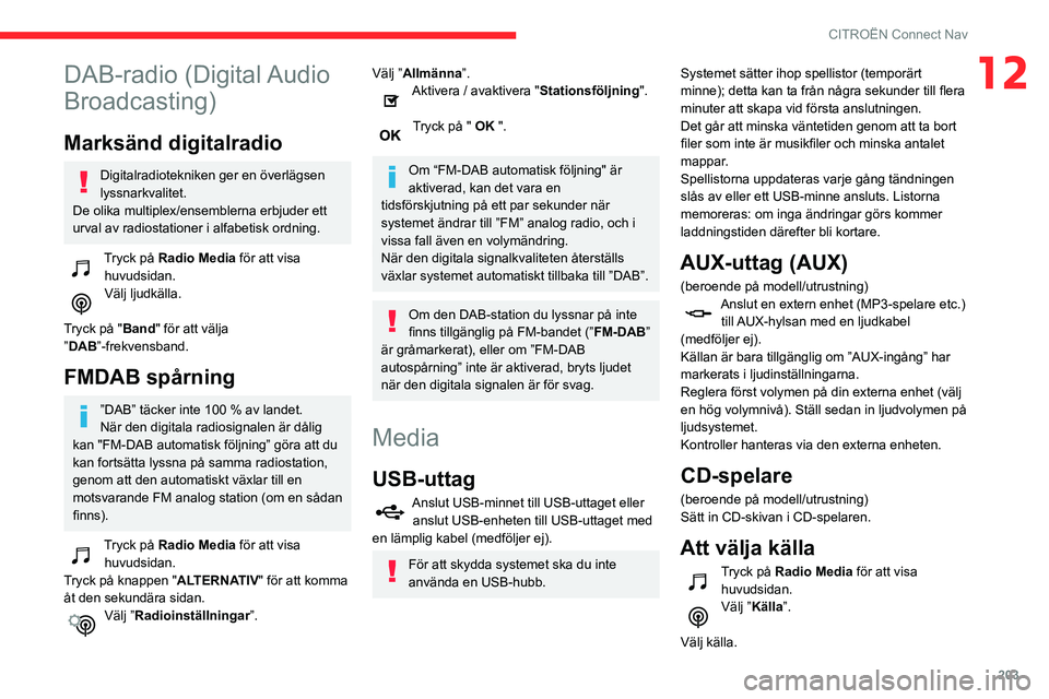 CITROEN C3 AIRCROSS 2021 InstruktionsbÖcker (in Swedish) 203
CITROËN Connect Nav
12DAB-radio (Digital Audio
Broadcasting)
Marksänd digitalradio
Digitalradiotekniken ger en överlägsen
lyssnarkvalitet.
De olika multiplex/ensemblerna erbjuder ett
urval CITROEN C3 AIRCROSS 2021 InstruktionsbÖcker (in Swedish) 203
CITROËN Connect Nav
12DAB-radio (Digital Audio
Broadcasting)
Marksänd digitalradio
Digitalradiotekniken ger en överlägsen
lyssnarkvalitet.
De olika multiplex/ensemblerna erbjuder ett
urval