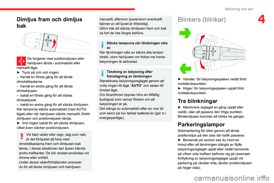 CITROEN C3 AIRCROSS 2021  InstruktionsbÖcker (in Swedish) 55
Belysning och sikt
4Dimljus fram och dimljus 
bak
 
 
De fungerar med positionsljusen eller halvljusen tända i automatiskt eller 
manuellt läge.
► Tryck på och vrid ringen:– framåt en förs