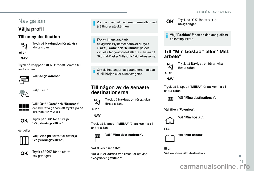 CITROEN C3 AIRCROSS 2019  InstruktionsbÖcker (in Swedish) 11
Navigation
Välja profil
Till en ny destination
 eller Tryck på Navigation
 för att visa 
första sidan.
Tryck på knappen " MENU" för att komma till 
andra sidan.
Välj "Ange adress