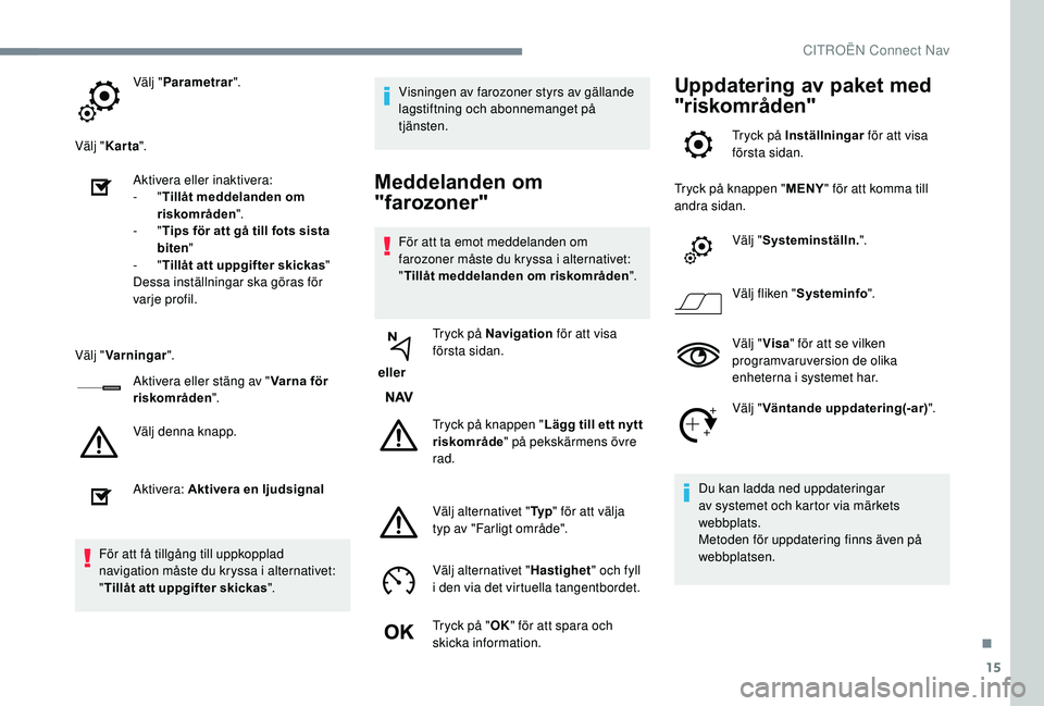 CITROEN C3 AIRCROSS 2019 InstruktionsbÖcker (in Swedish) 15
Välj "Parametrar ".
Välj " Karta ".
Aktivera eller inaktivera:
-
"Tillåt meddelanden om
riskområden ".
-
"Tips för att gå till fots sista
biten "
-
CITROEN C3 AIRCROSS 2019 InstruktionsbÖcker (in Swedish) 15
Välj "Parametrar ".
Välj " Karta ".
Aktivera eller inaktivera:
-
"Tillåt meddelanden om
riskområden ".
-
"Tips för att gå till fots sista
biten "
-