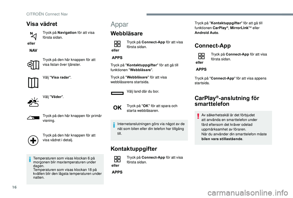 CITROEN C3 AIRCROSS 2019  InstruktionsbÖcker (in Swedish) 16
Visa vädret
 eller Tryck på Navigation
 för att visa 
första sidan.
Tryck på den här knappen för att 
visa listan över tjänster.
Välj " Visa radar ".
Välj " Väder ".
Try