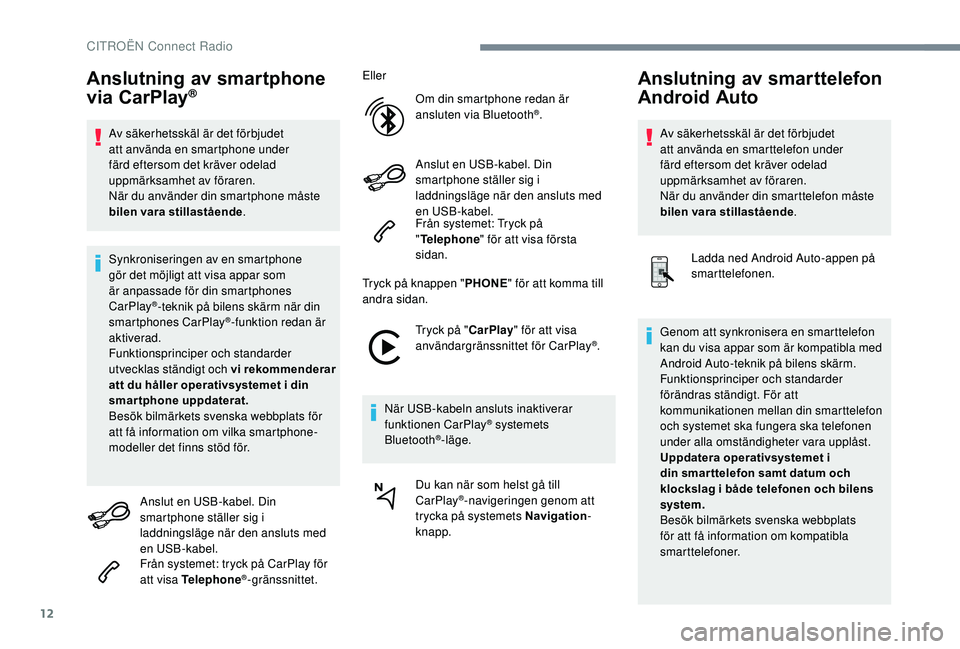 CITROEN C3 AIRCROSS 2019  InstruktionsbÖcker (in Swedish) 12
Anslutning av smartphone 
via CarPlay®
Av säkerhetsskäl är det förbjudet 
att använda en smartphone under 
färd eftersom det kräver odelad 
uppmärksamhet av föraren.
När du använder din