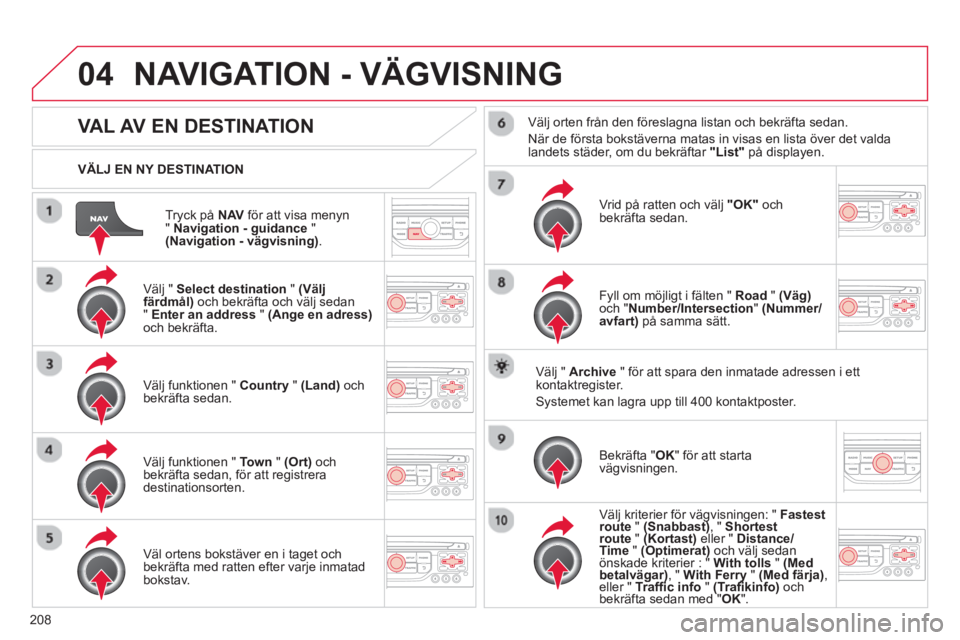 CITROEN C3 PICASSO 2014 InstruktionsbÖcker (in Swedish) 208
04
Tryck på NAVför att visa menyn " Navigation - guidance
" (Navigation - vägvisning).
VÄLJ EN NY DESTINATION
NAVIGATION - VÄGVISNING
VAL AV EN DESTINATION
Välj " Select destin CITROEN C3 PICASSO 2014 InstruktionsbÖcker (in Swedish) 208
04
Tryck på NAVför att visa menyn " Navigation - guidance
" (Navigation - vägvisning).
VÄLJ EN NY DESTINATION
NAVIGATION - VÄGVISNING
VAL AV EN DESTINATION
Välj " Select destin