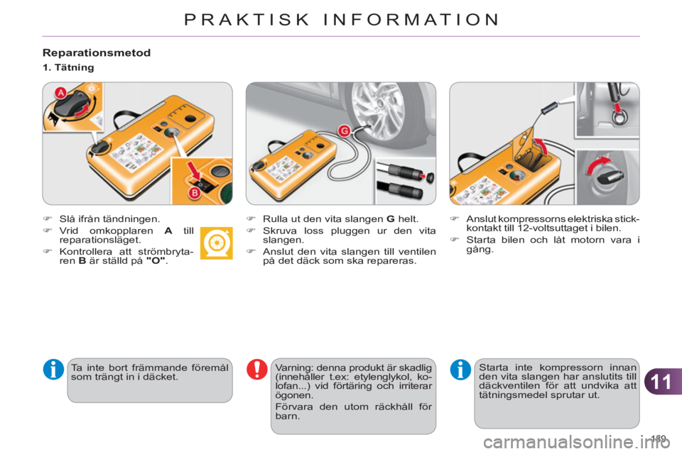 CITROEN C4 2013  InstruktionsbÖcker (in Swedish) 11
PRAKTISK INFORMATION
189 
   
Reparationsmetod 
 
 
 
�) 
  Slå ifrån tändningen. 
   
�) 
 Vrid omkopplaren  A 
 till
reparationsläget. 
   
�) 
 Kontrollera att strömbryta-
ren  B 
 är stä