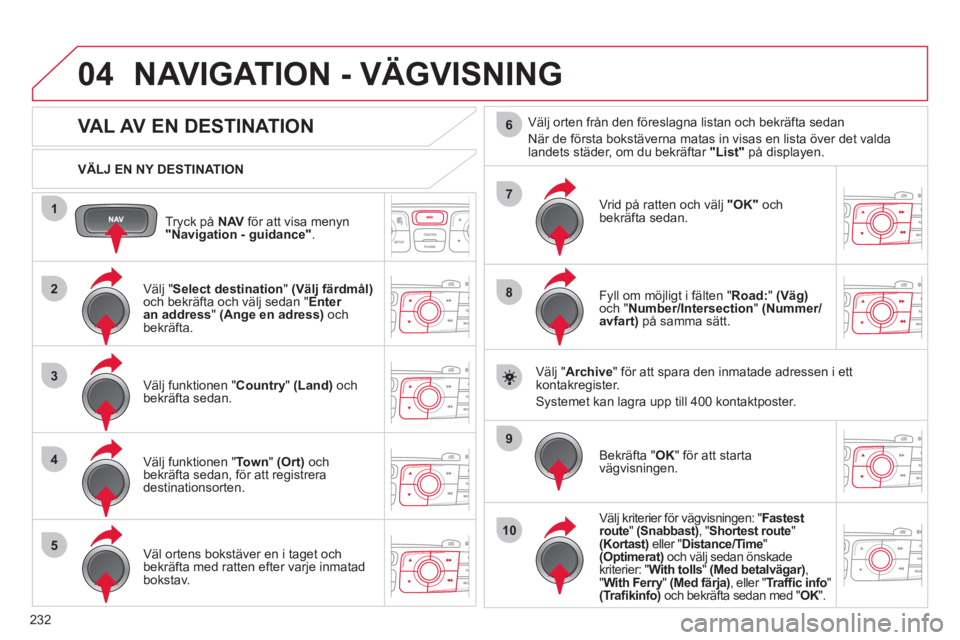 CITROEN C4 2011 InstruktionsbÖcker (in Swedish) 232
04
1
2
3
4
5
7
9
10
8
6
Tryck på NAVför att visa menyn "Navigation - guidance".
VÄLJ EN NY DESTINATION
NAVIGATION - VÄGVISNING
VAL AV EN DESTINATION
Välj "
CITROEN C4 2011 InstruktionsbÖcker (in Swedish) 232
04
1
2
3
4
5
7
9
10
8
6
Tryck på NAVför att visa menyn "Navigation - guidance".
VÄLJ EN NY DESTINATION
NAVIGATION - VÄGVISNING
VAL AV EN DESTINATION
Välj "