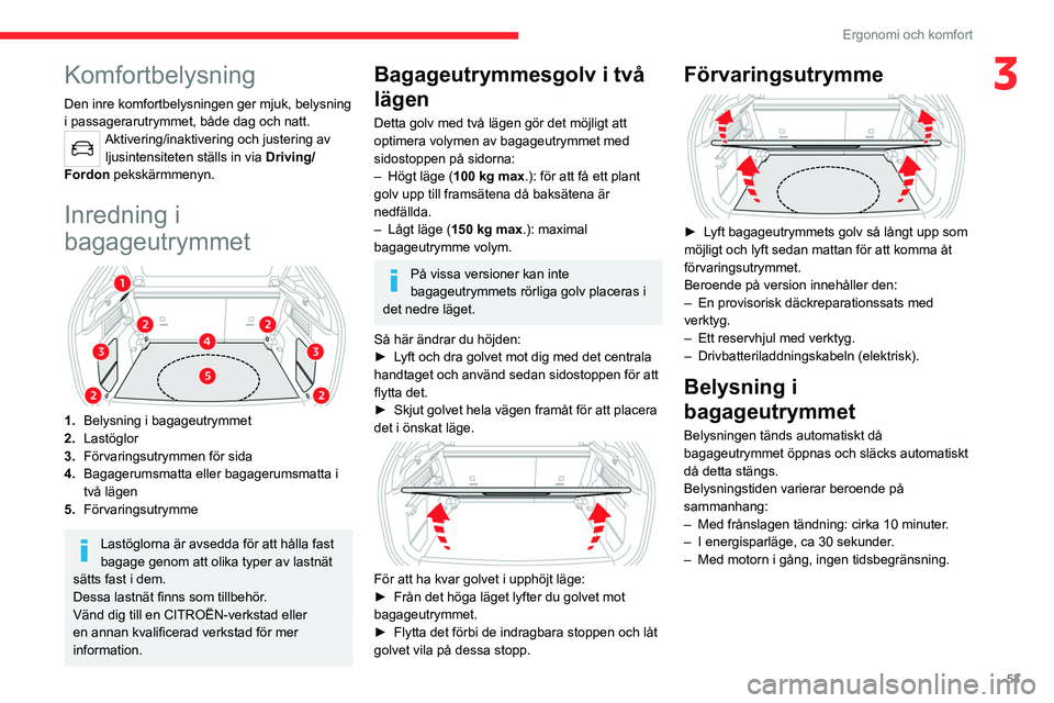 CITROEN C4 2021  InstruktionsbÖcker (in Swedish) 53
Ergonomi och komfort
3Komfortbelysning
Den inre komfortbelysningen ger mjuk, belysning 
i passagerarutrymmet, både dag och natt.
Aktivering/inaktivering och justering av ljusintensiteten ställs i