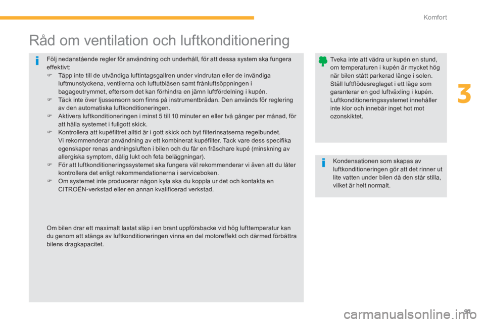 CITROEN C4 AIRCROSS 2014  InstruktionsbÖcker (in Swedish) 91
3
Komfor t
  Följ nedanstående regler för användning och underhåll, för att dessa system ska fungera 
effektivt: 
   
 
�) 
  Täpp inte till de utvändiga luftintagsgallren under vindrutan e