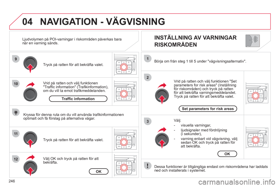 CITROEN C4  PICASSO 2013  InstruktionsbÖcker (in Swedish) 246
04
9
10
11
12
1
2
3
   
INSTÄLLNING AV VARNINGAR  
RISKOMRÅDEN 
Vrid på ratten och välj funktionen "Trafﬁ c information" (Traﬁ kinformation),om du vill ta emot traﬁ kmeddelanden.  Tr
yck