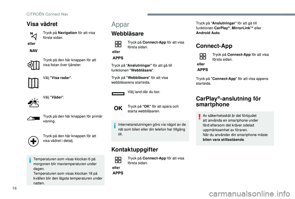 CITROEN C4 SPACETOURER 2021  InstruktionsbÖcker (in Swedish) 16
Visa vädret
 eller Tryck på Navigation
 för att visa 
första sidan.
Tryck på den här knappen för att 
visa listan över tjänster.
Välj " Visa radar ".
Välj " Väder ".
Try
