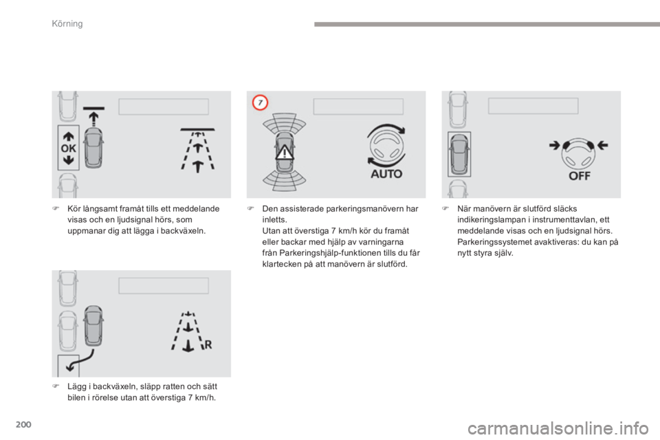 CITROEN C4 SPACETOURER 2018  InstruktionsbÖcker (in Swedish) 200
C4-Picasso-II_sv_Chap04_conduite_ed02-2016
F Kör långsamt framåt tills ett meddelande visas och en ljudsignal hörs, som 
uppmanar dig att lägga i backväxeln.
F
 
L
 ägg i backväxeln, släp