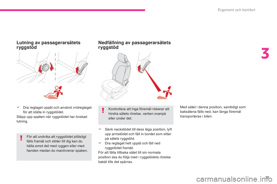 CITROEN C4 SPACETOURER 2018  InstruktionsbÖcker (in Swedish) 77
C4-Picasso-II_sv_Chap03_ergonomie-confort_ed02-2016
F Dra reglaget uppåt och använd vridreglaget för att ställa in ryggstödet.
Släpp upp spaken när ryggstödet har önskad 
lutning.
Nedfäll