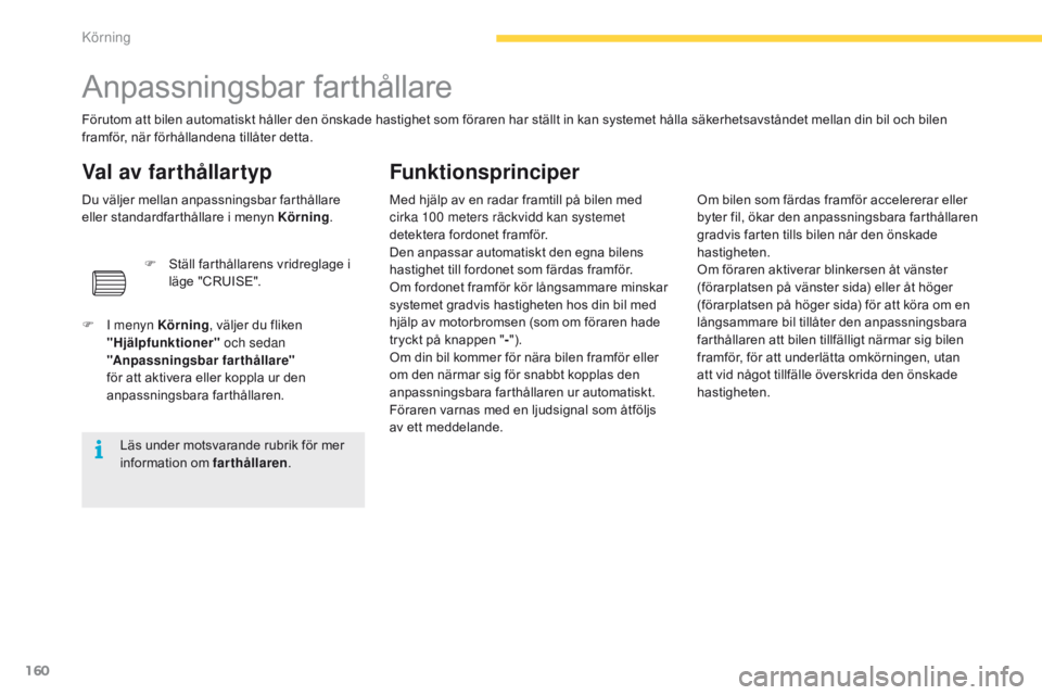 CITROEN C4 SPACETOURER 2016  InstruktionsbÖcker (in Swedish) 160
C4-Picasso-II_sv_Chap04_conduite_ed01-2016
Anpassningsbar farthållare
Förutom att bilen automatiskt håller den önskade hastighet som föraren har ställt in kan systemet hålla säkerhetsavst