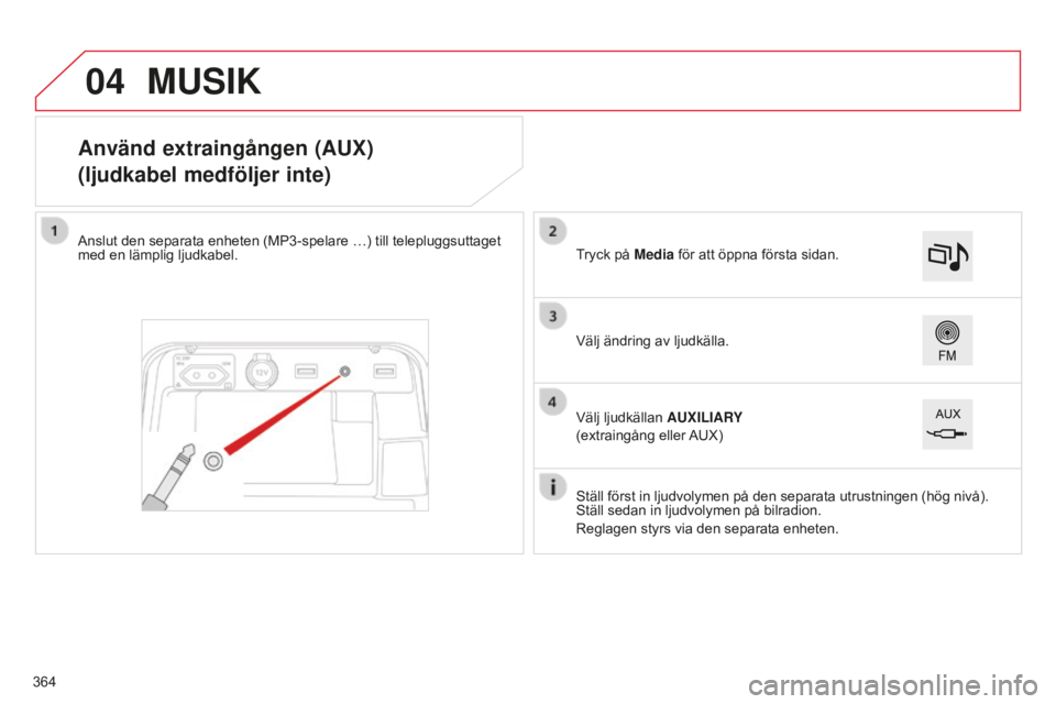 CITROEN C4 SPACETOURER 2015  InstruktionsbÖcker (in Swedish) 04
C4-Picasso-II_sv_Chap10b_SMEGplus_ed01-2014
Använd extraingången (AUX)
(ljudkabel medföljer inte)
Anslut den separata enheten (MP3-spelare …) till telepluggsuttaget 
med en lämplig ljudkabel.