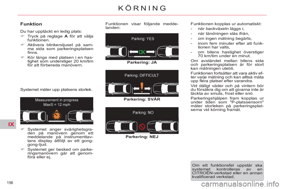 CITROEN C5 2014  InstruktionsbÖcker (in Swedish) IX
156 
KÖRNING
   
Funktion 
 
Du har upptäckt en ledig plats: 
   
 
�) 
  Tryck på reglage  A 
 för att välja 
funktionen. 
   
�) 
  Aktivera blinkersljuset på sam-
ma sida som parkeringspla
