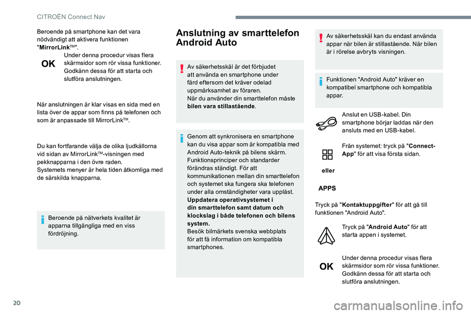 CITROEN C-ELYSÉE 2017  InstruktionsbÖcker (in Swedish) 20
Beroende på smartphone kan det vara 
nödvändigt att aktivera funktionen 
"MirrorLink
TM".
Under denna procedur visas flera 
skärmsidor som rör vissa funktioner.
Godkänn dessa för att