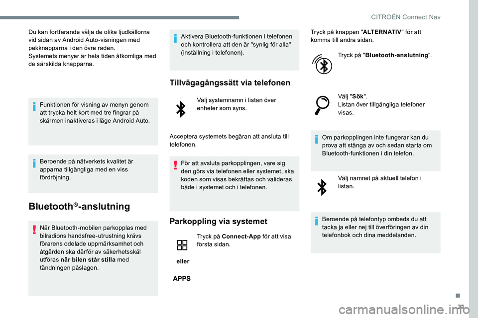 CITROEN C-ELYSÉE 2017  InstruktionsbÖcker (in Swedish) 21
Du kan fortfarande välja de olika ljudkällorna 
vid sidan av Android Auto-visningen med 
pekknapparna i den övre raden.
Systemets menyer är hela tiden åtkomliga med 
de särskilda knapparna.Fu