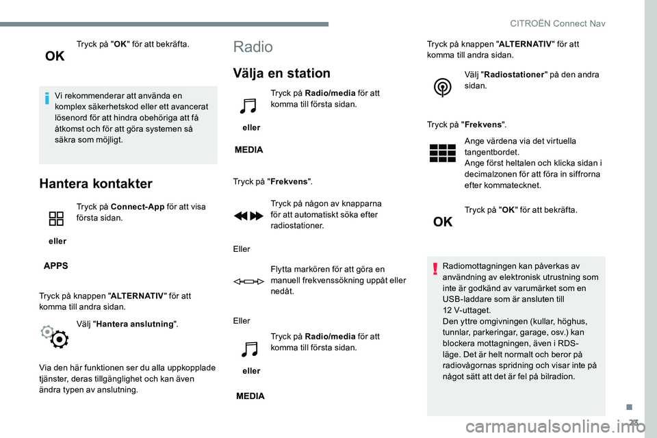 CITROEN C-ELYSÉE 2017 InstruktionsbÖcker (in Swedish) 23
Tryck på "OK" för att bekräfta.
Vi rekommenderar att använda en
komplex säkerhetskod eller ett avancerat
lösenord för att hindra obehöriga att få
åtkomst och för att göra sys CITROEN C-ELYSÉE 2017 InstruktionsbÖcker (in Swedish) 23
Tryck på "OK" för att bekräfta.
Vi rekommenderar att använda en
komplex säkerhetskod eller ett avancerat
lösenord för att hindra obehöriga att få
åtkomst och för att göra sys
